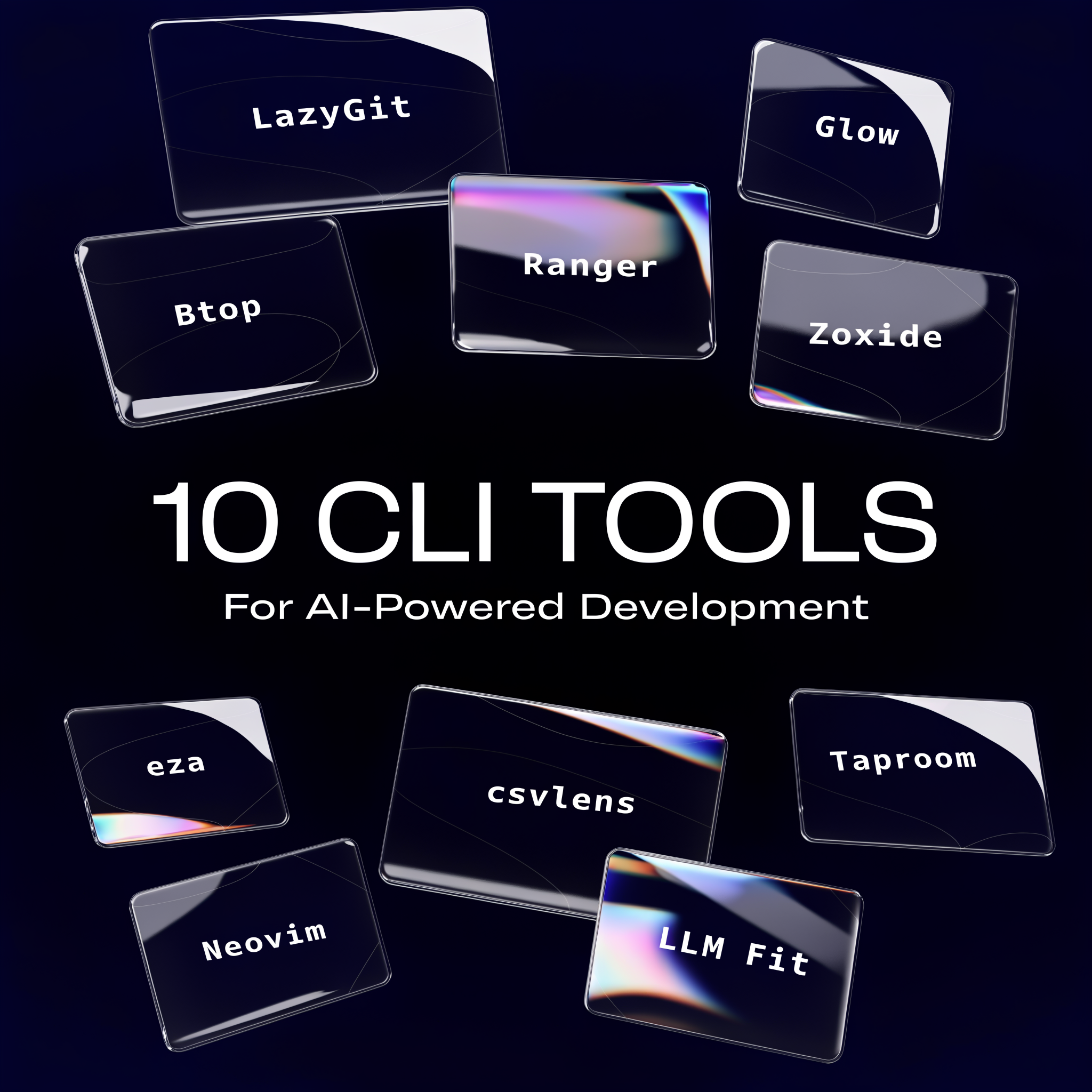 A dark gradient background (deep navy to black). 10 floating
  translucent glass cards arranged in a scattered pattern, each
  showing a CLI tool name in monospace font (LazyGit, Glow, Btop,
  Ranger, Zoxide, eza, Neovim, csvlens, Taproom, LLM Fit). Large
  bold text in the center reads "10 CLI TOOLS" with a subtitle "For
  AI-Powered Development". Subtle terminal scanline texture in the
  background. Modern glassmorphism style, high contrast.